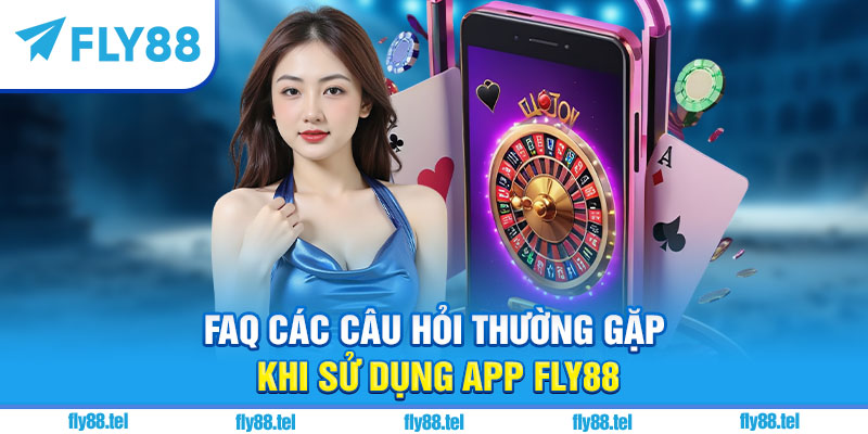 FAQ các câu hỏi thường gặp khi sử dụng app Fly88
