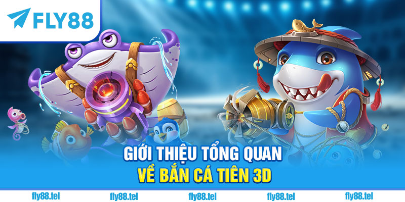 Giới thiệu tổng quan về Bắn Cá Tiên 3D