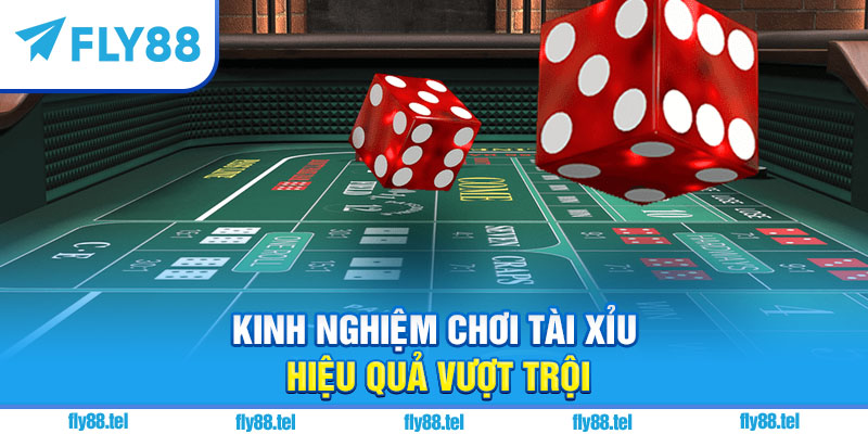 Kinh nghiệm chơi tài xỉu hiệu quả vượt trội