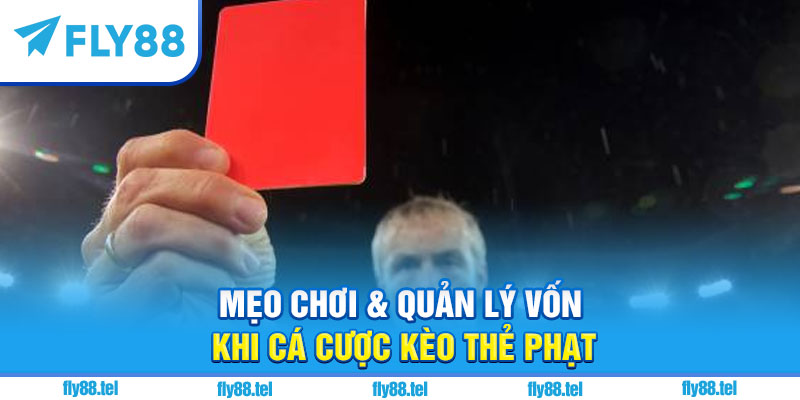 Mẹo chơi & quản lý vốn khi cá cược kèo thẻ phạt